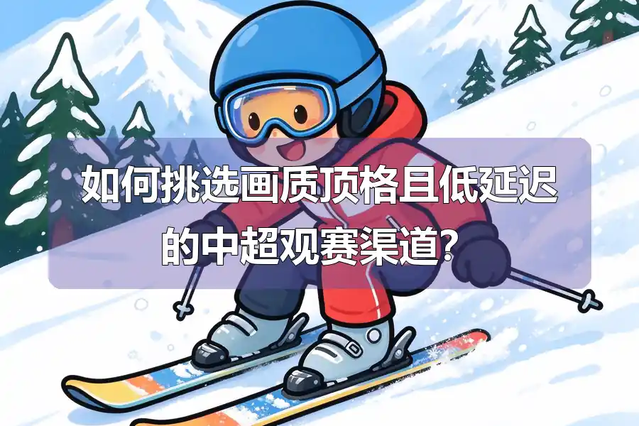 如何挑选画质顶格且低延迟的中超观赛渠道?